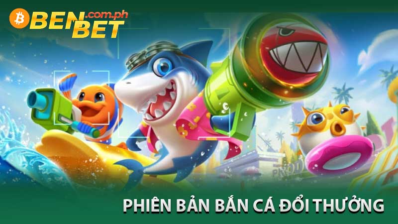 các phiên bản bắn cá đổi thưởng